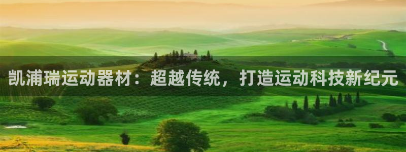 fb体育新能源：凯浦瑞运动器材：超越传统，打造运动科