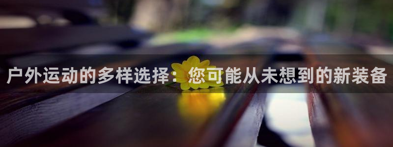 fb体育娱乐首页官网下载：户外运动的多样选择：您可能