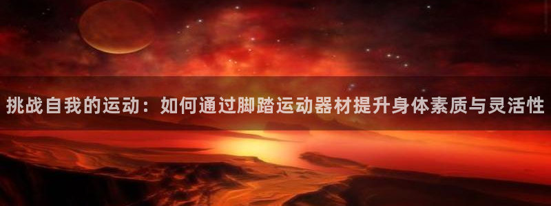 fb集团官网：挑战自我的运动：如何通过脚踏运动器材提