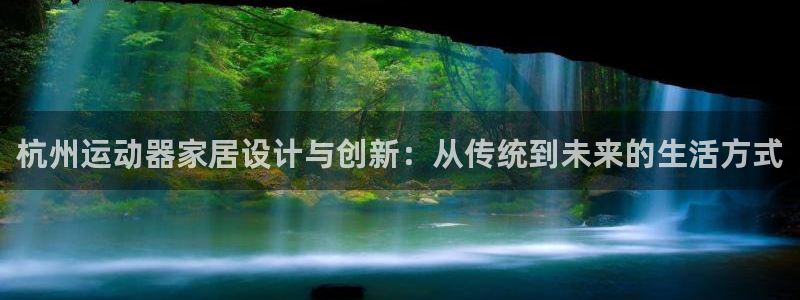 海南fb体育发展怎么样：杭州运动器家居设计与创新：从