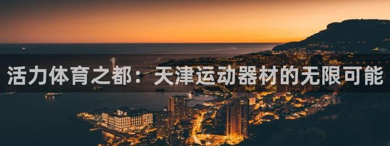 fb体育招商电话地址是多少：活力体育之都：天津运动器材的无限