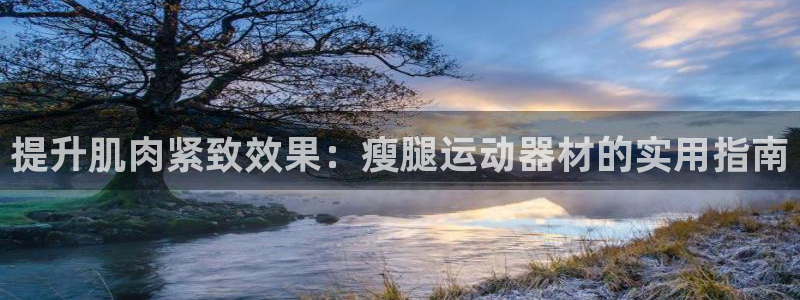 fb体育娱乐：提升肌肉紧致效果：瘦腿运动器材的实用指南